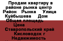 Продам квартиру в районе рынка,центр › Район ­ Рынка  › Улица ­ Куйбышева  › Дом ­ 8 › Общая площадь ­ 34 › Цена ­ 1 430 000 - Ставропольский край, Кисловодск г. Недвижимость » Квартиры продажа   . Ставропольский край,Кисловодск г.